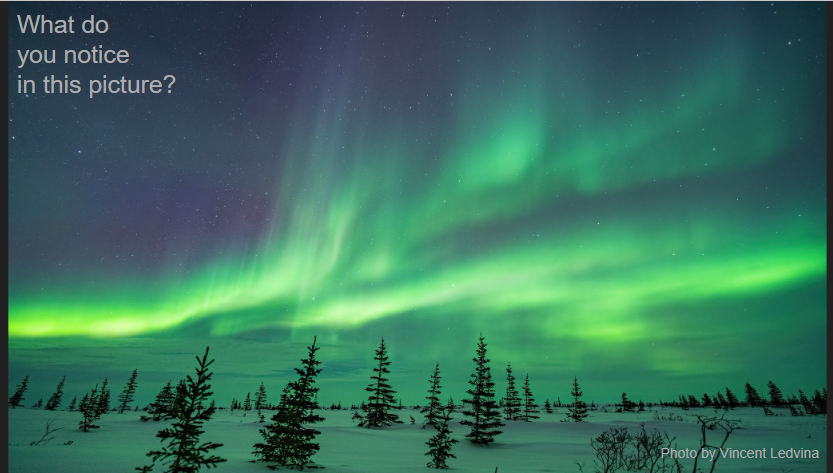 A slide shows a photo by Vincent Ledvina of beautiful aurora above a snowy landscape with scattered evergreens. Text reads: "What do you notice in this picture?"